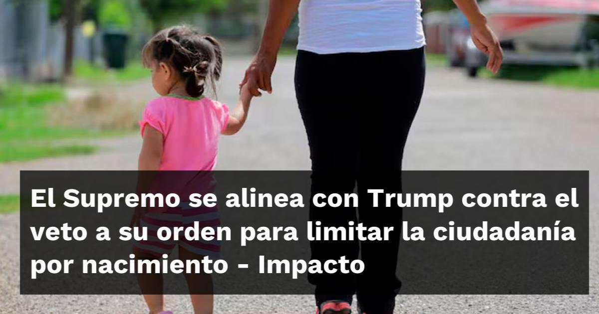 El Supremo se alinea con Trump contra el veto a su orden para limitar ...