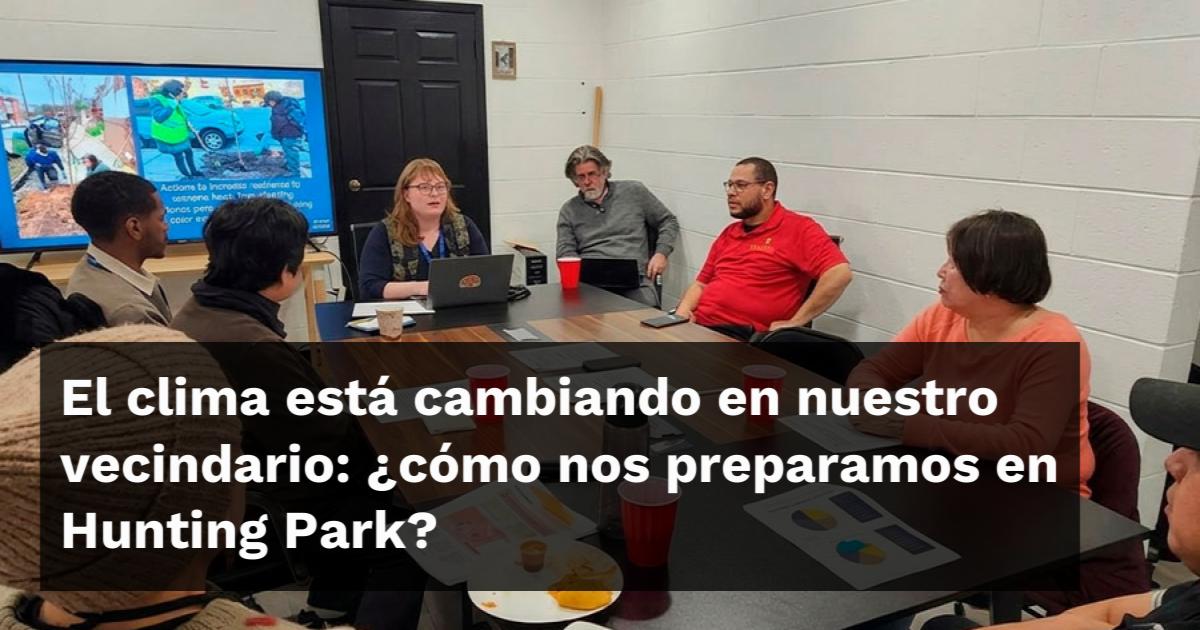 El clima está cambiando en nuestro vecindario: ¿cómo nos preparamos en Hunting Park?