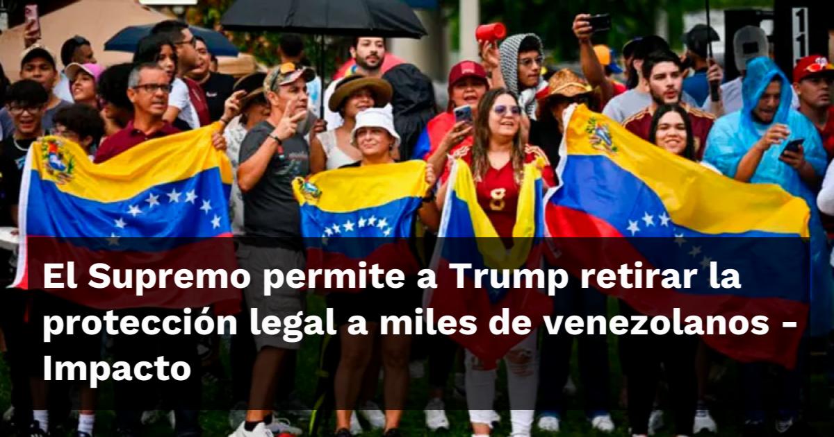 El Supremo permite a Trump retirar la protección legal a miles de ...