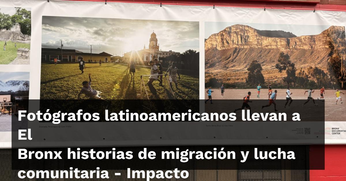 Fotógrafos latinos exponen en El Bronx la migración y la lucha comunitaria