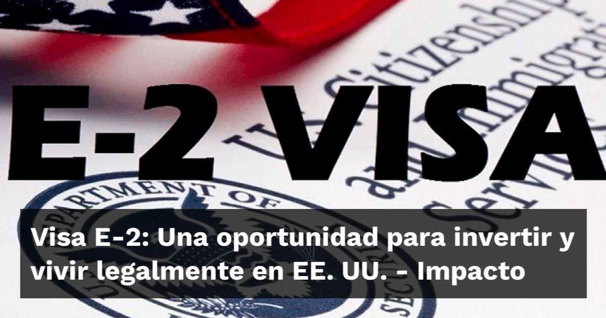 Visa E-2: Una oportunidad para invertir y vivir legalmente en EE. UU.
