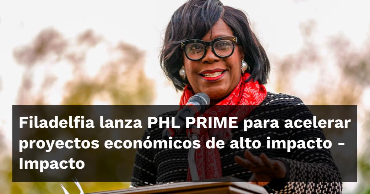 Filadelfia lanza PHL PRIME para acelerar proyectos económicos de alto ...