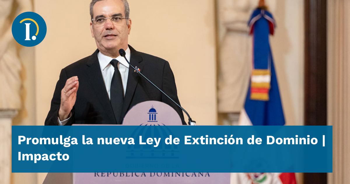 Promulga la nueva Ley de Extinción de Dominio - Impacto