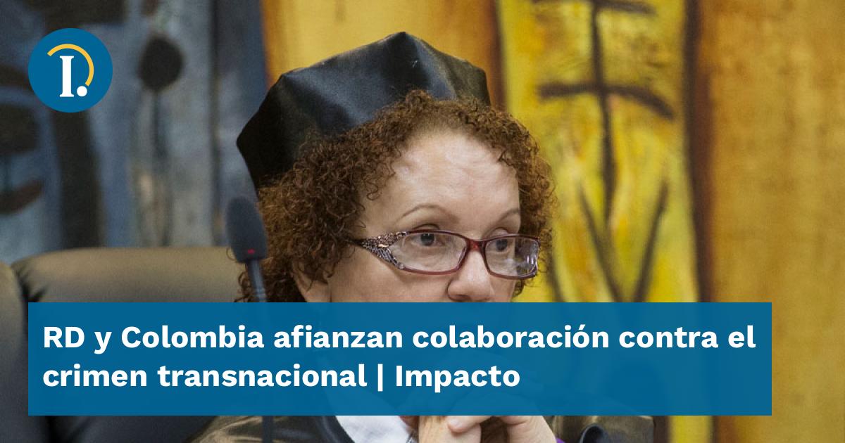 RD y Colombia afianzan colaboración contra el crimen transnacional ...