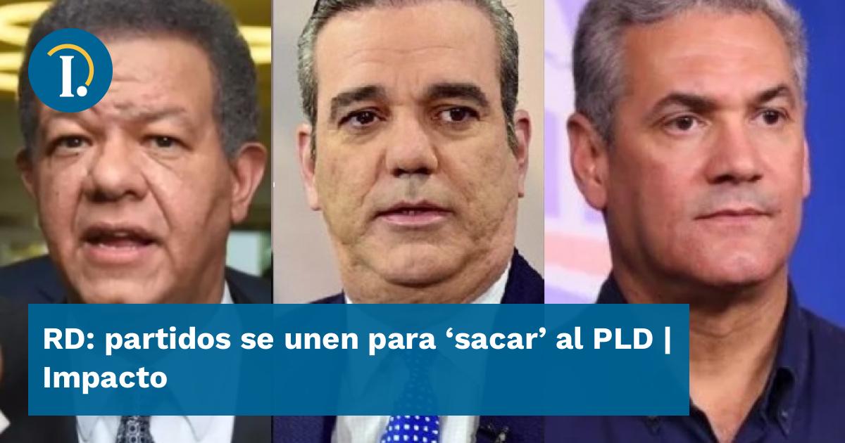 RD: partidos se unen para ‘sacar’ al PLD - Impacto