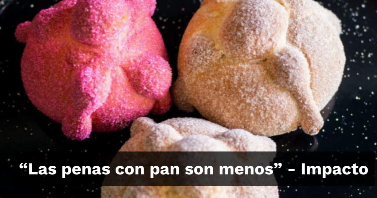 “Las penas con pan son menos” - Impacto