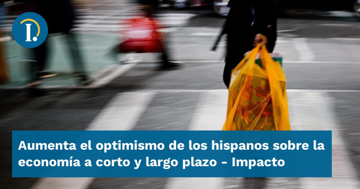 Aumenta el optimismo de los hispanos sobre la economía a corto y largo ...
