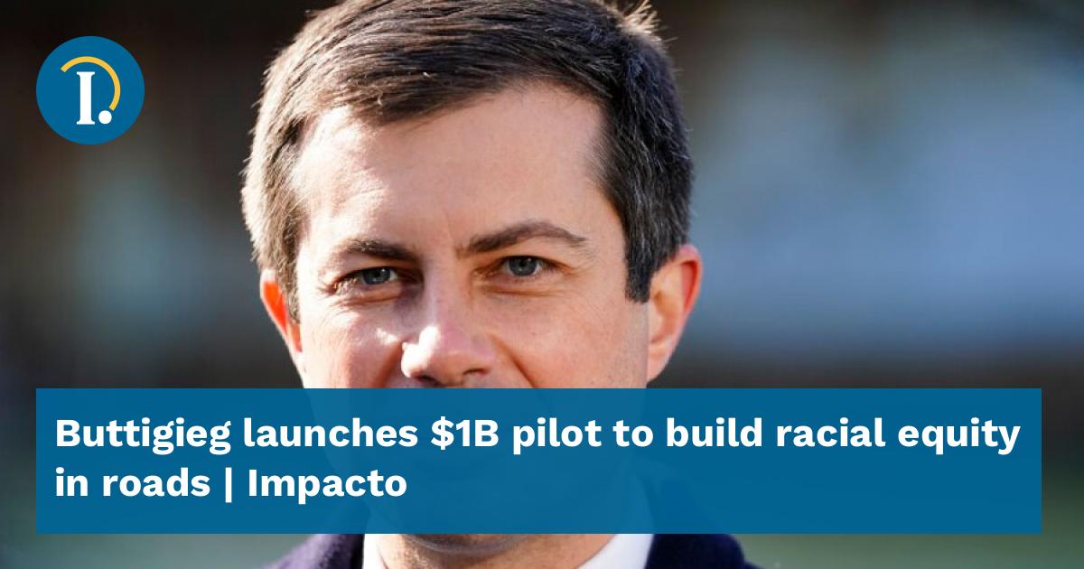 Buttigieg launches 1B pilot to build racial equity in roads Impacto