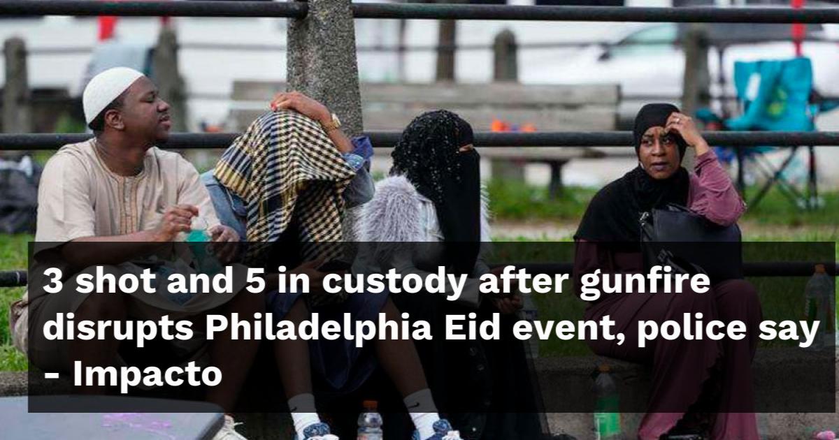 3 shot and 5 in custody after gunfire disrupts Philadelphia Eid event ...