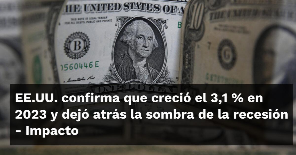 EE.UU. confirma que creció el 3,1 % en 2023 y dejó atrás la sombra de ...