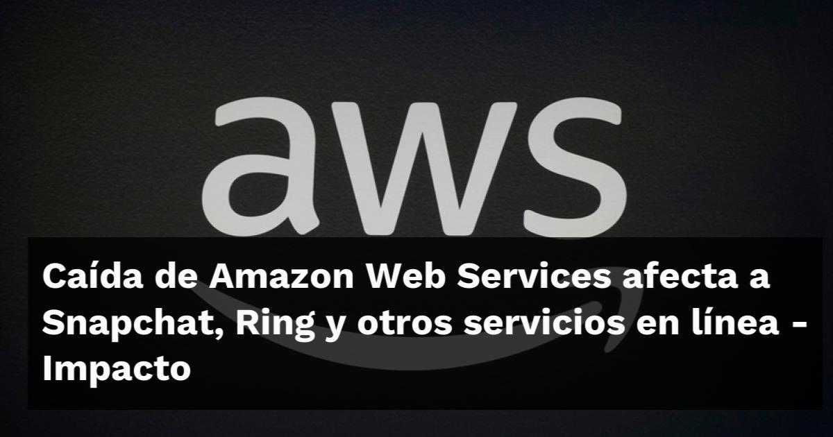 Caída de Amazon Web Services afecta a Snapchat, Ring y otros servicios ...