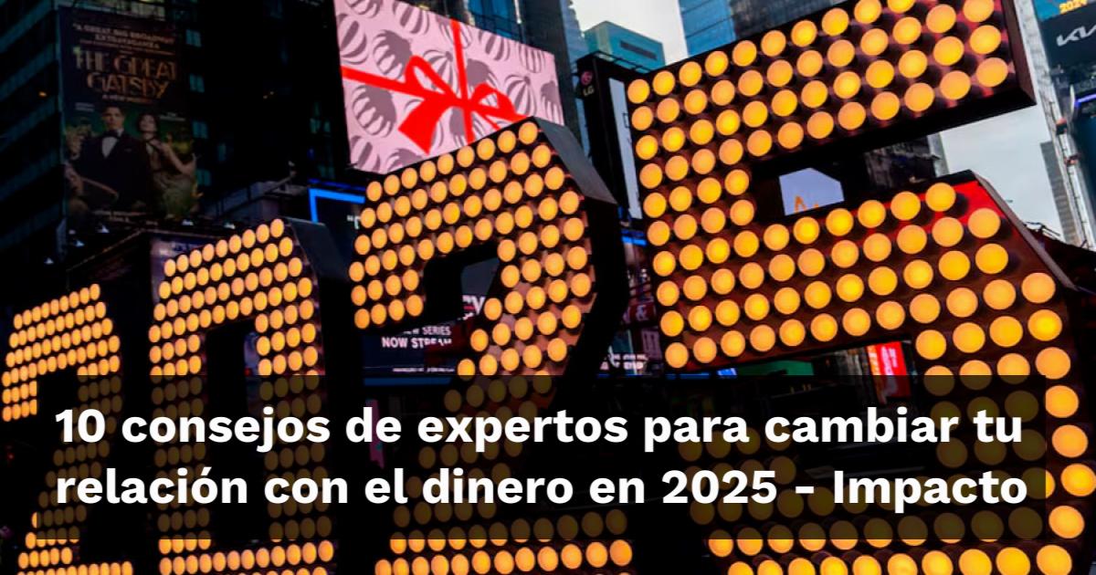 10 consejos de expertos para cambiar tu relación con el dinero en 2025