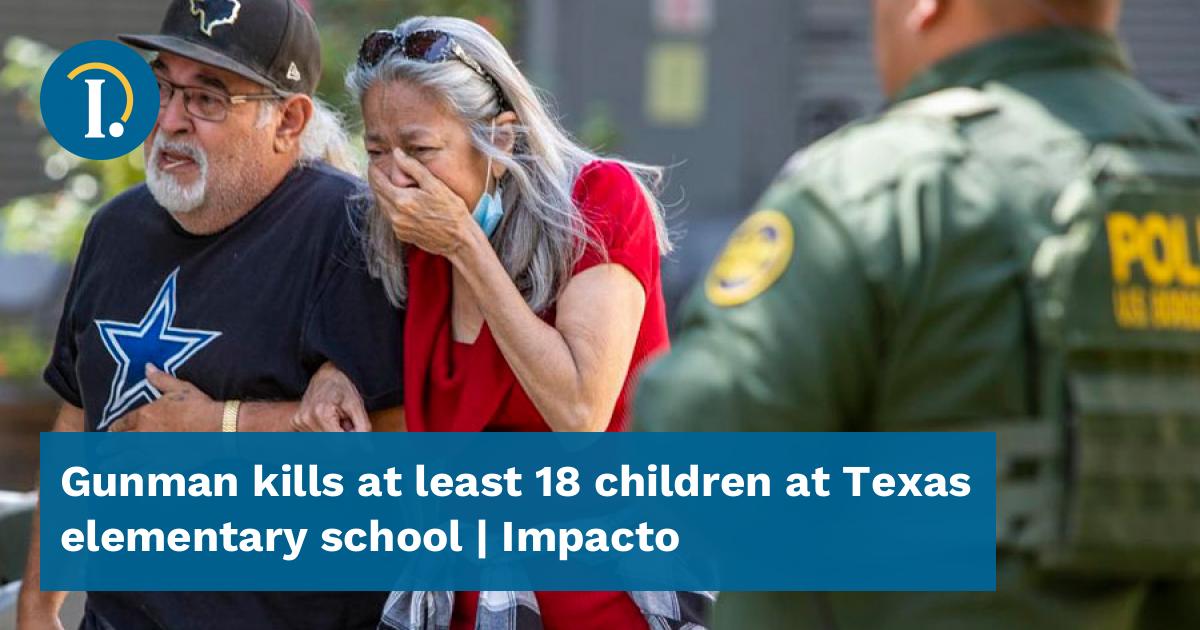Gunman kills at least 18 children at Texas elementary school - Impacto