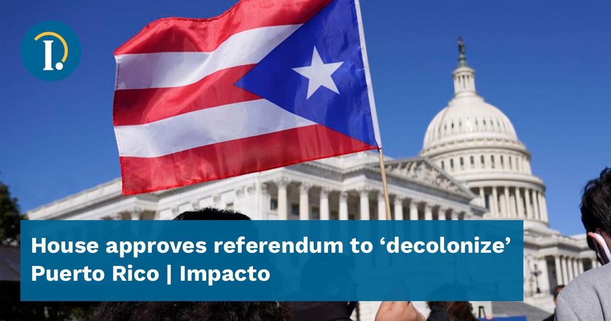 House approves referendum to 'decolonize' Puerto Rico Impacto