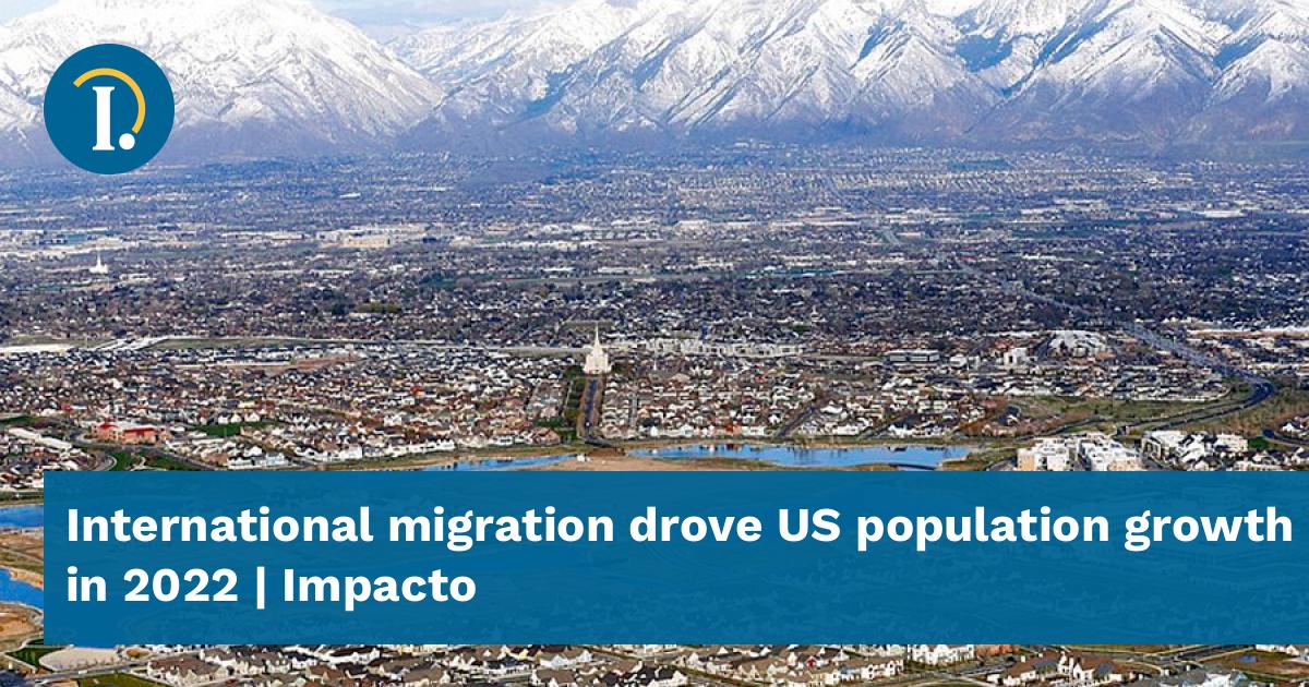 International migration drove US population growth in 2022 - Impacto