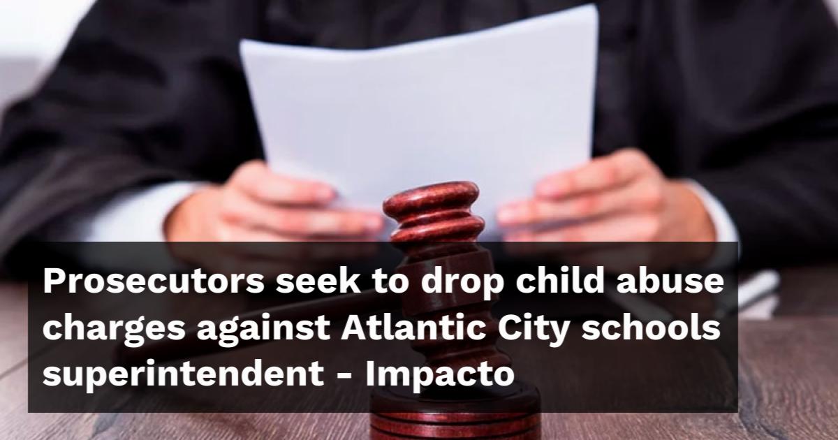 Prosecutors seek to drop child abuse charges against Atlantic City ...