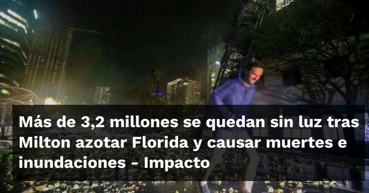 Más de 3,2 millones se quedan sin luz tras Milton azotar Florida y ...