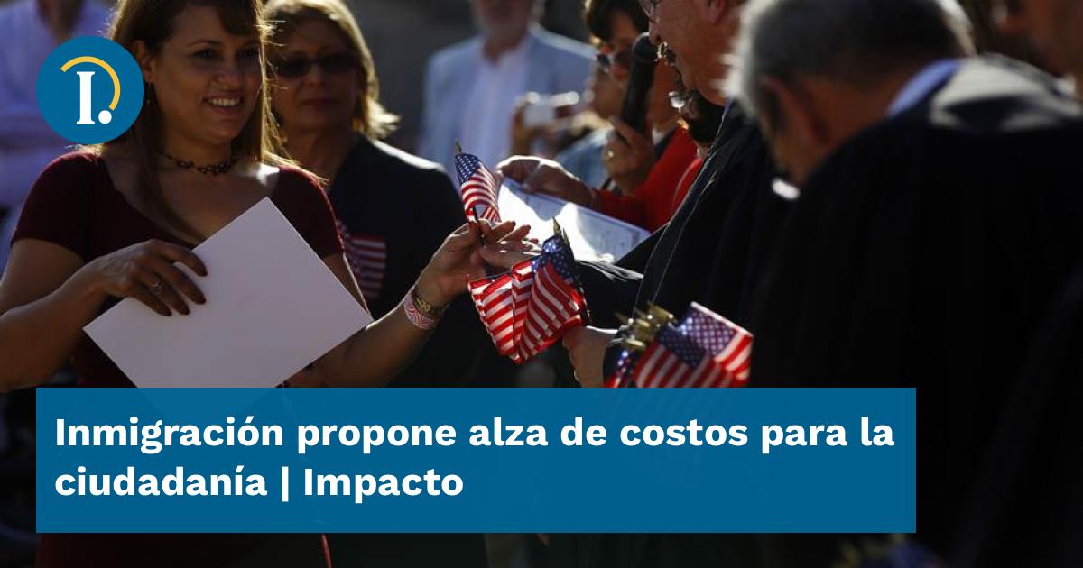Inmigración propone alza de costos para la ciudadanía Impacto