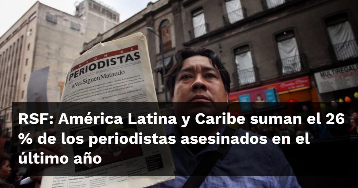 RSF: América Latina y Caribe suman el 26 % de los periodistas ...