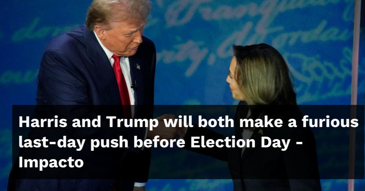 Harris and Trump will both make a furious last-day push before Election Day