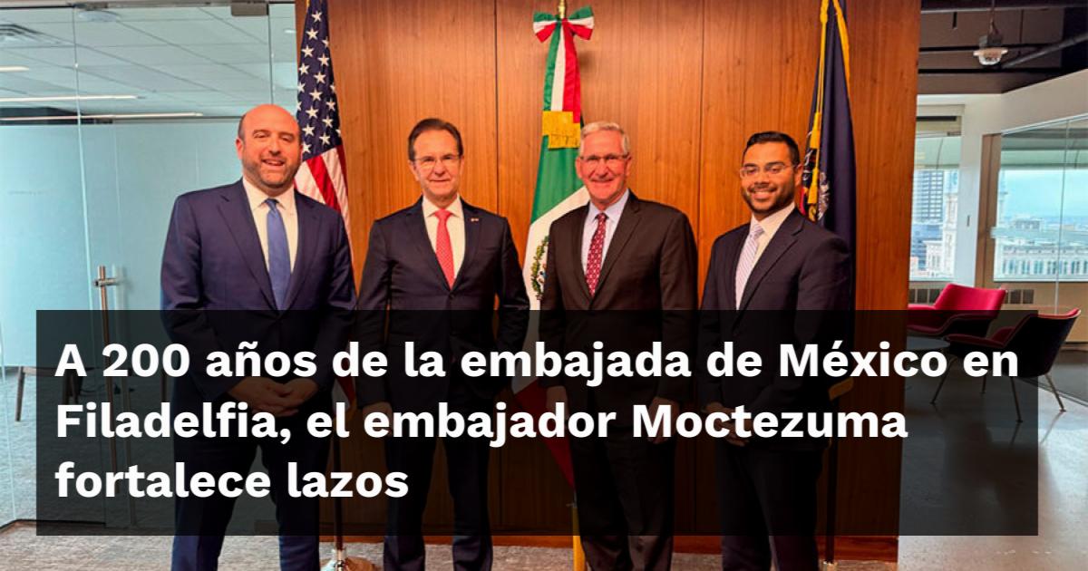 A 200 años de la embajada de México en Filadelfia, el embajador ...