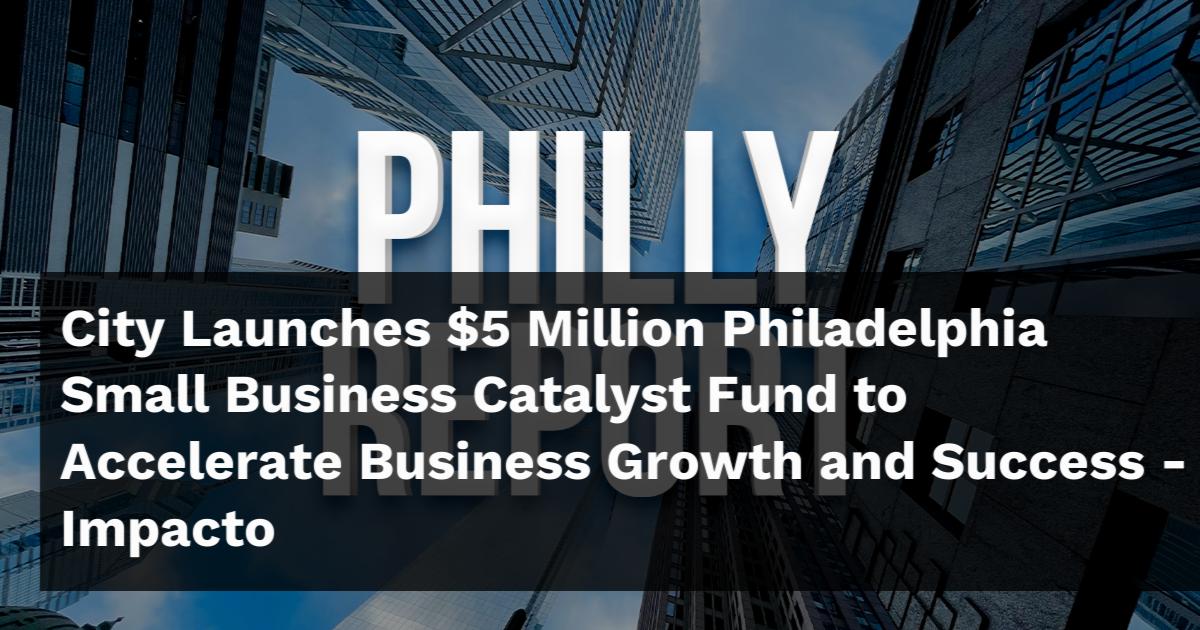 Accelerate Philadelphia City Launches $5 Million Philadelphia Small Business Catalyst Fund to ...
