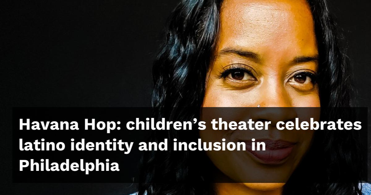 Havana Hop children’s theater celebrates Latino identity and inclusion