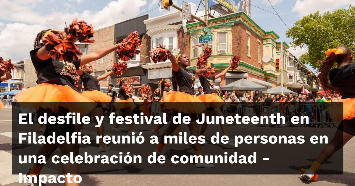 El desfile y festival de Juneteenth en Filadelfia reunió a miles de personas en una celebración de comunidad