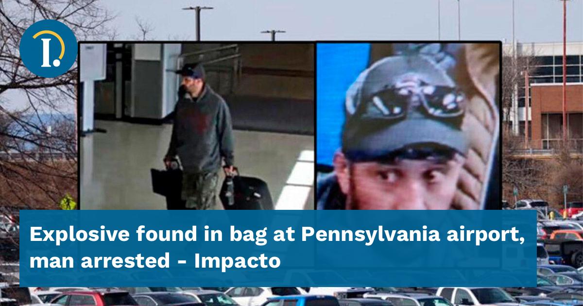 Explosive found in bag at Pennsylvania airport, man arrested - Impacto