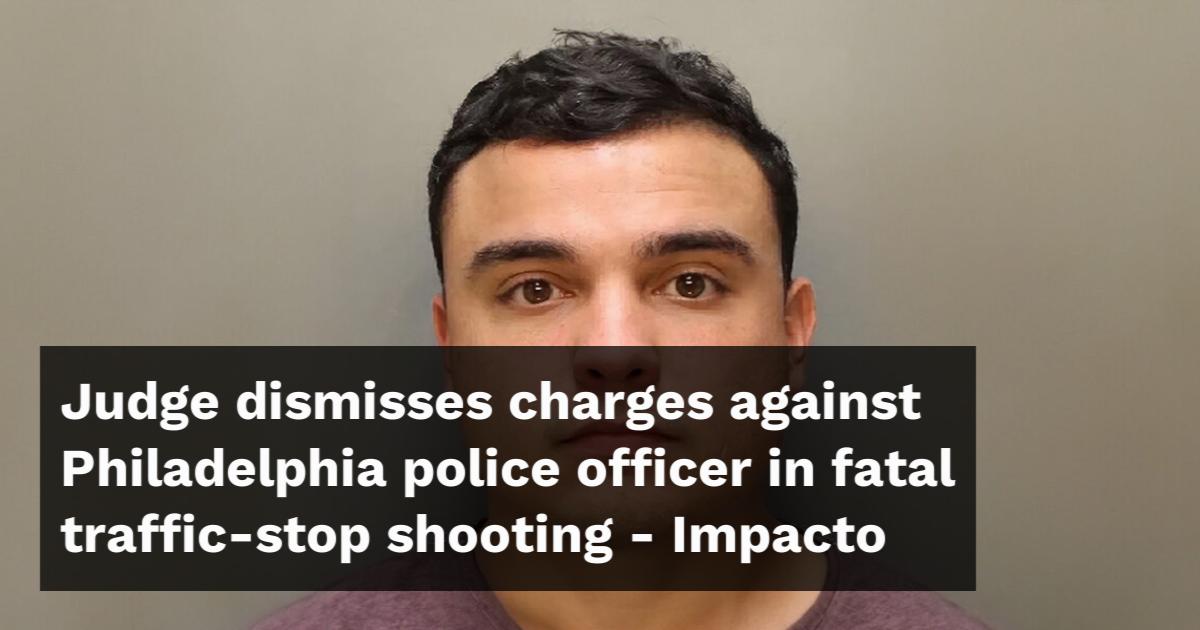 Judge dismisses charges against Philadelphia police officer in fatal ...