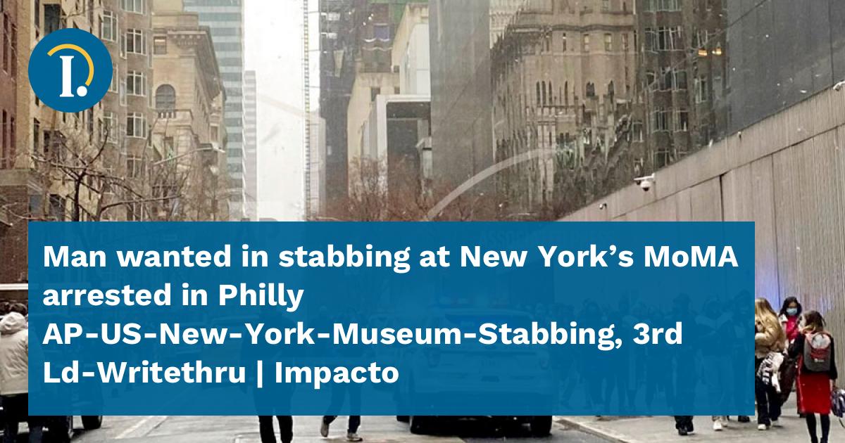 Man wanted in stabbing at New York’s MoMA arrested in Philly AP-US-New ...