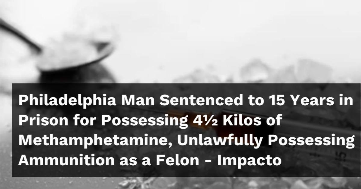 Philadelphia Man Sentenced to 15 Years in Prison for Possessing 4½ ...