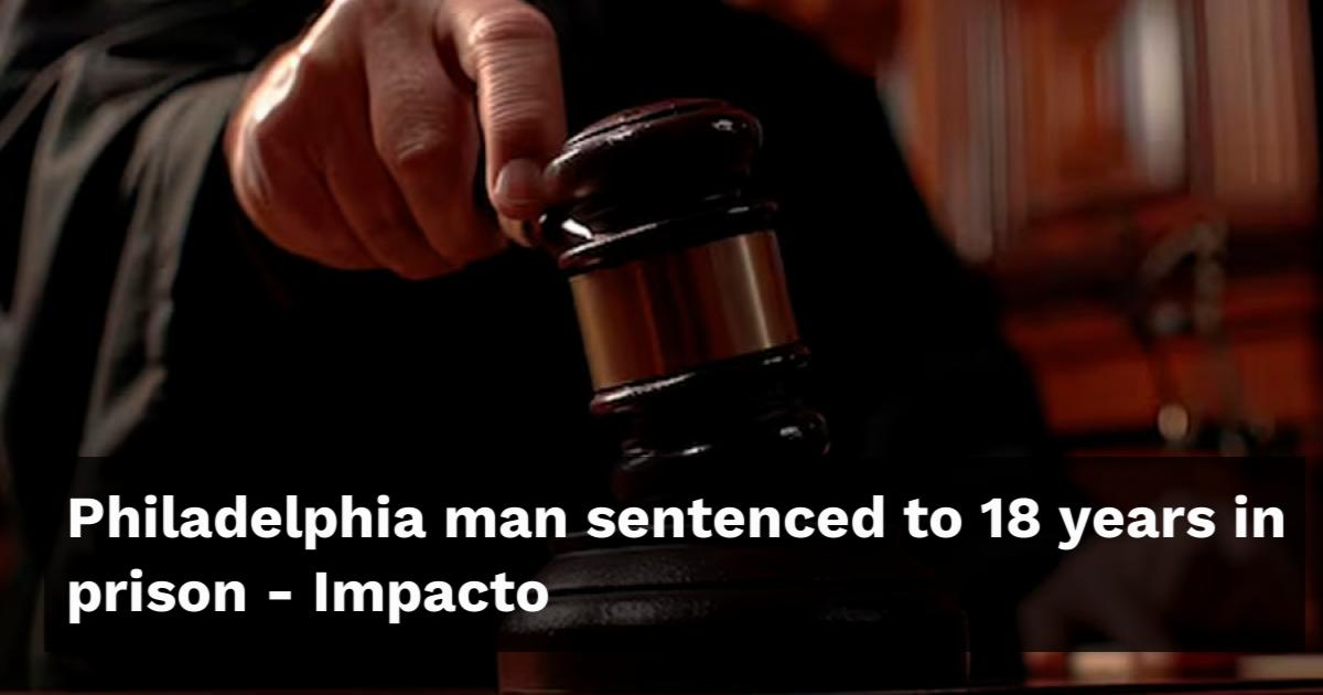 Philadelphia man sentenced to 18 years in prison
