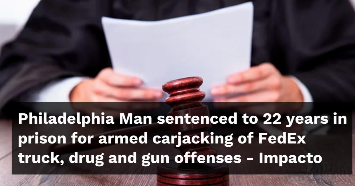 Philadelphia Man sentenced to 22 years in prison for armed carjacking ...