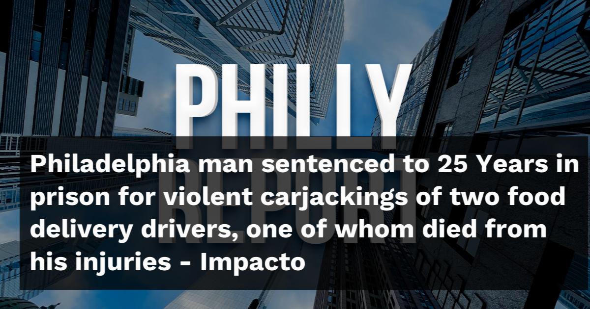 Philadelphia man sentenced to 25 Years in prison for violent ...