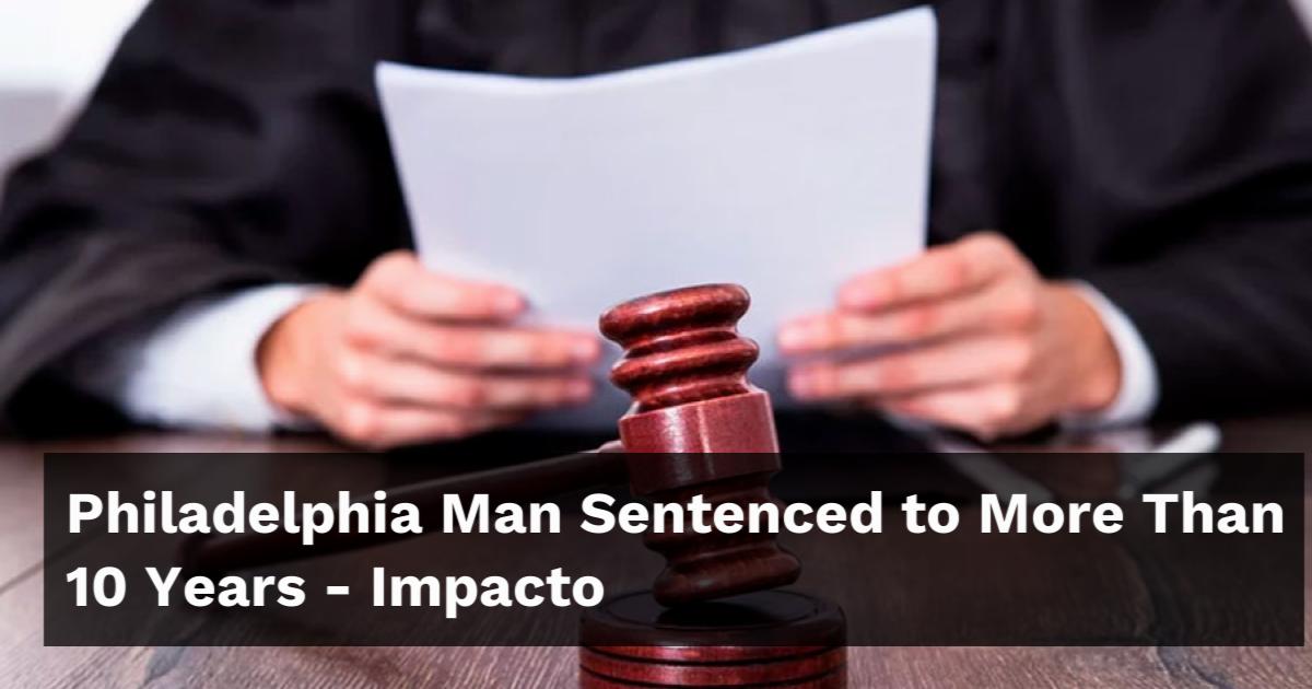 Philadelphia Man Sentenced to More Than 10 Years