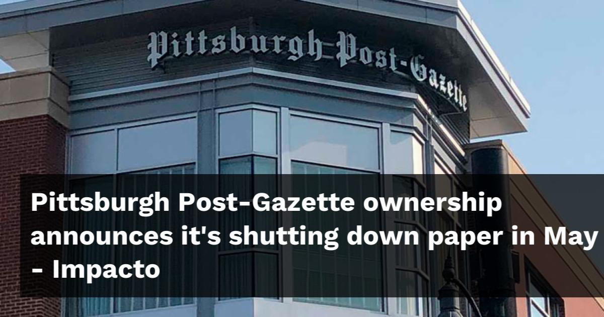 Pittsburgh Post-Gazette ownership announces it's shutting down paper in May