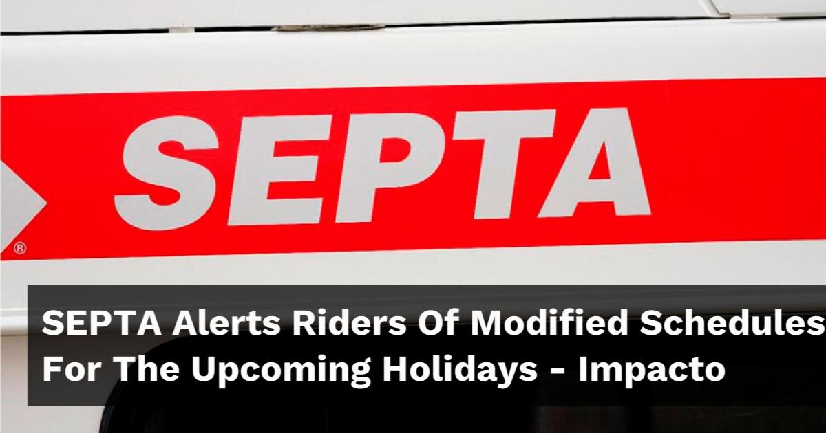 SEPTA Alerts Riders Of Modified Schedules For The Upcoming Holidays ...