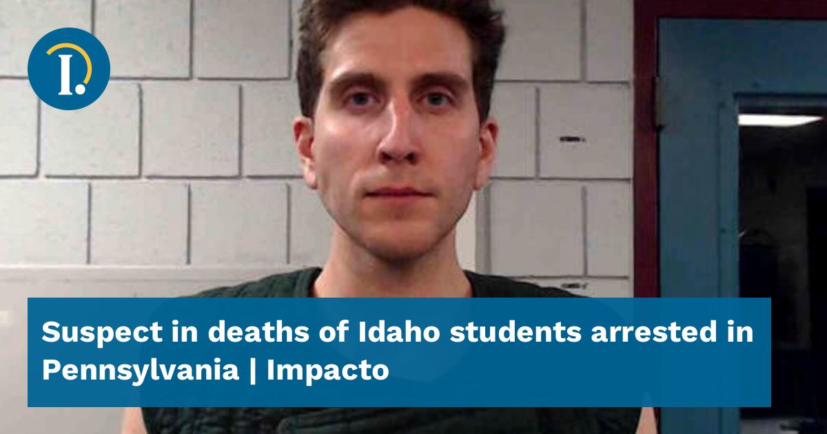 Suspect in deaths of Idaho students arrested in Pennsylvania - Impacto